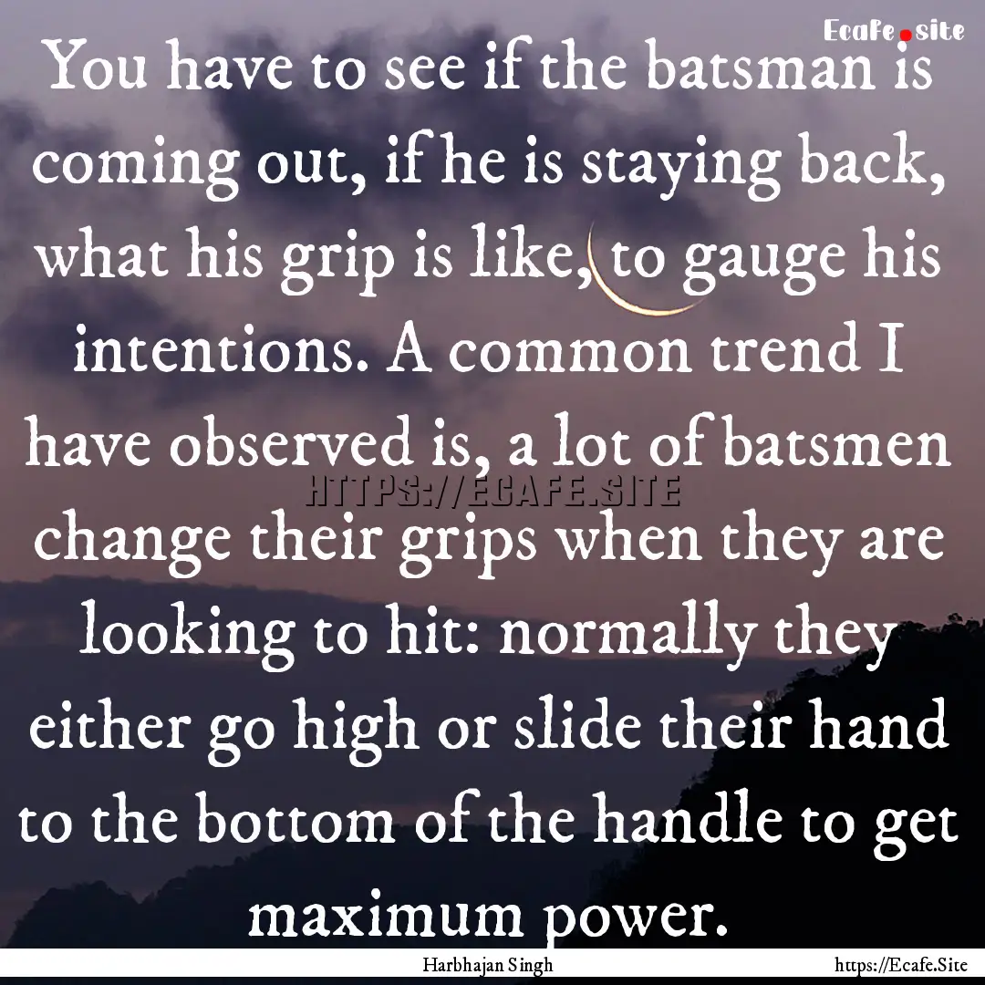 You have to see if the batsman is coming.... : Quote by Harbhajan Singh