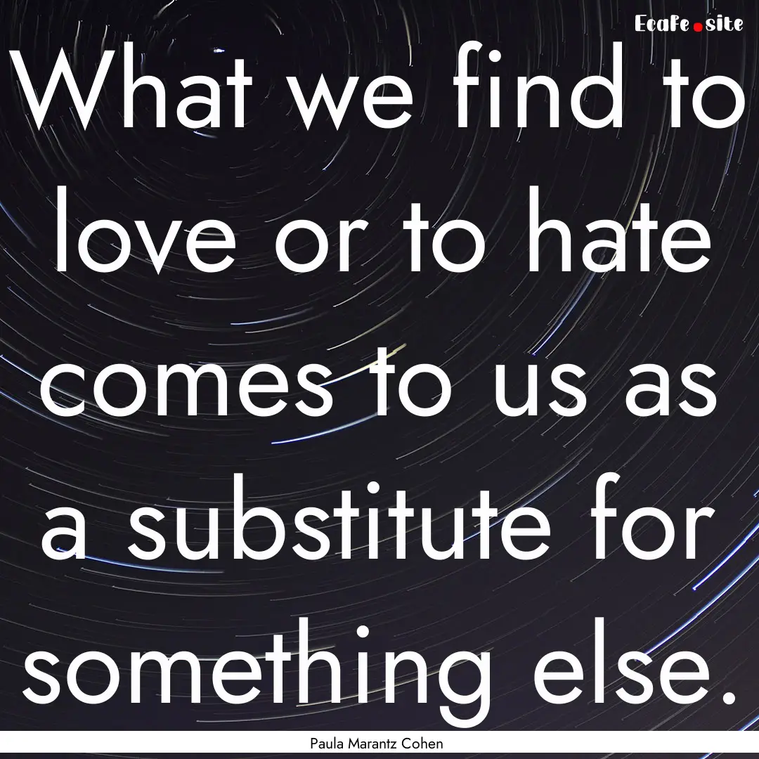 What we find to love or to hate comes to.... : Quote by Paula Marantz Cohen