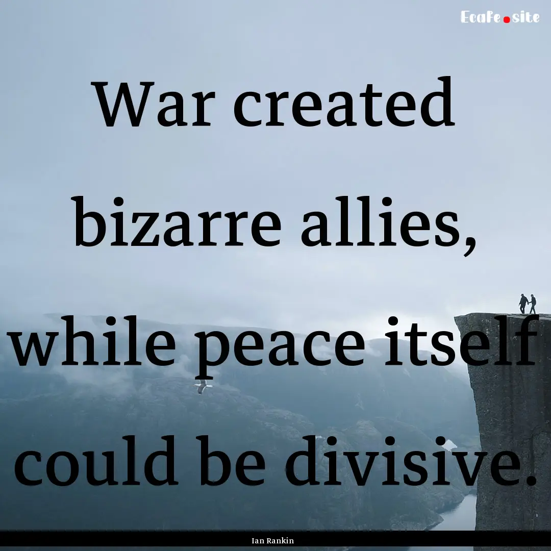 War created bizarre allies, while peace itself.... : Quote by Ian Rankin