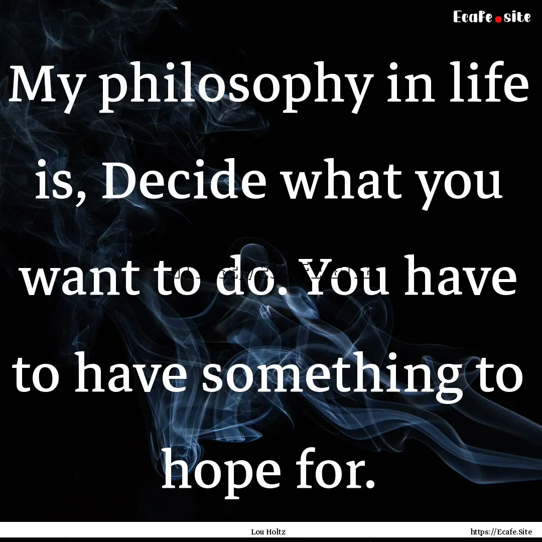 My philosophy in life is, Decide what you.... : Quote by Lou Holtz