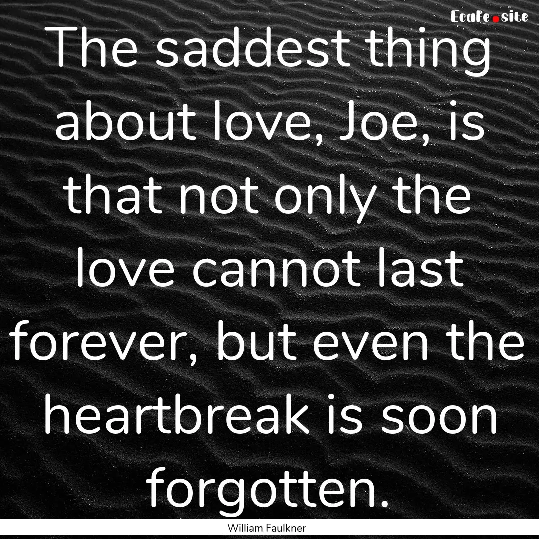 The saddest thing about love, Joe, is that.... : Quote by William Faulkner