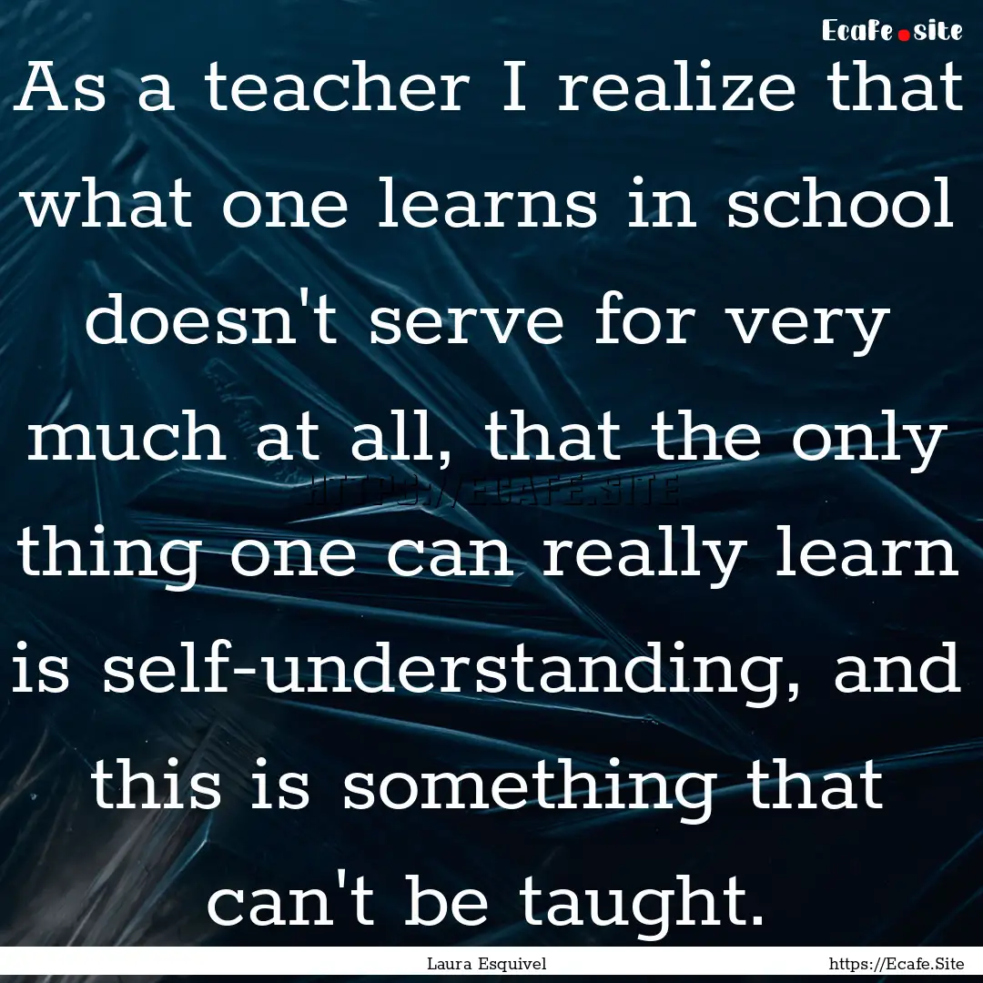 As a teacher I realize that what one learns.... : Quote by Laura Esquivel