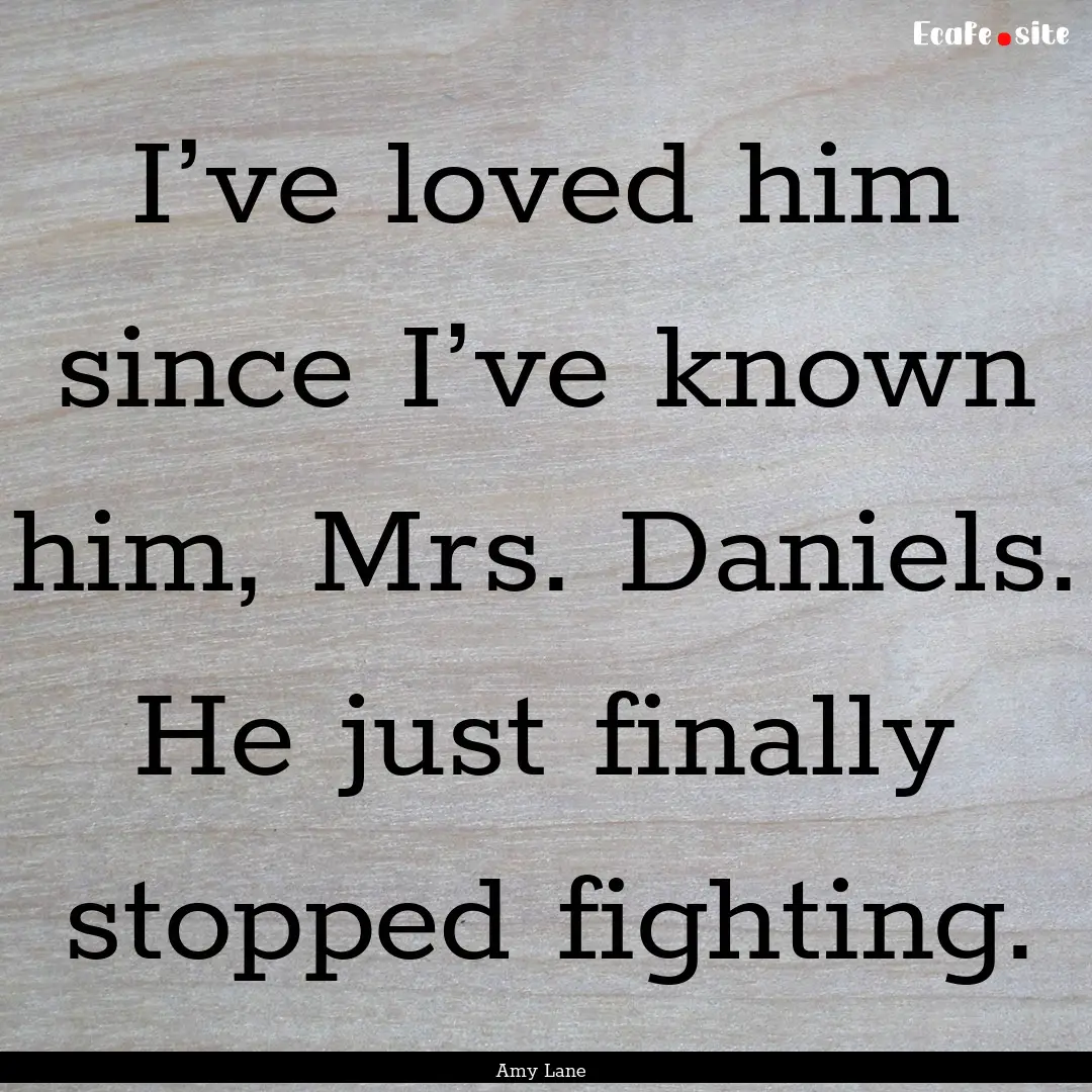 I’ve loved him since I’ve known him,.... : Quote by Amy Lane