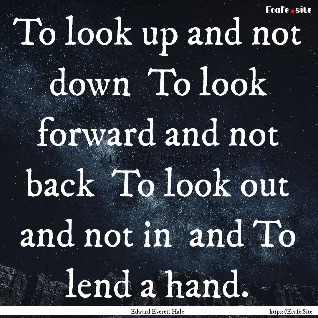 To look up and not down To look forward.... : Quote by Edward Everett Hale