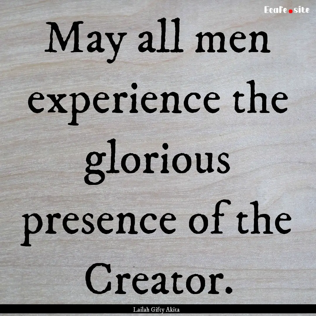 May all men experience the glorious presence.... : Quote by Lailah Gifty Akita