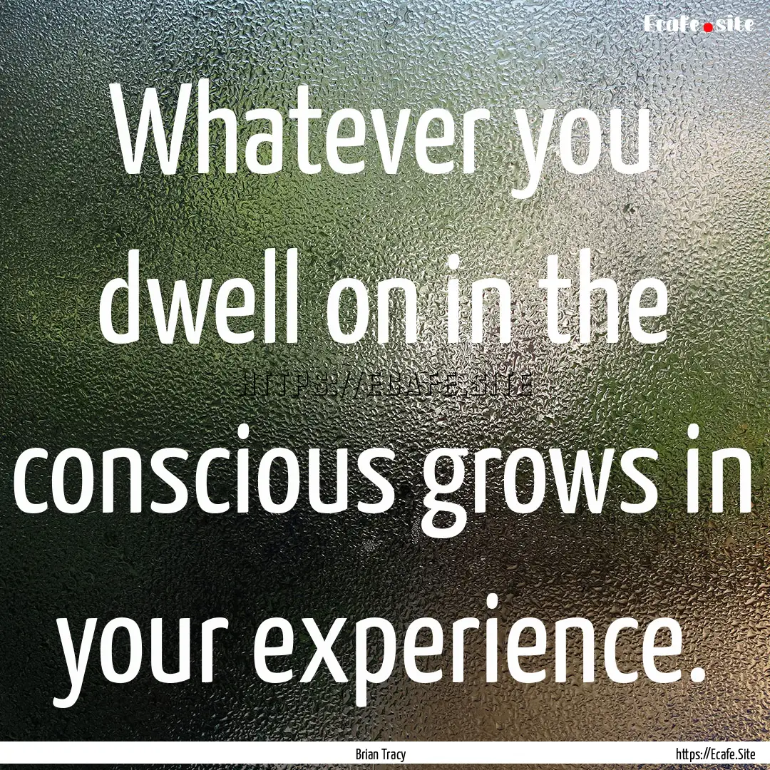 Whatever you dwell on in the conscious grows.... : Quote by Brian Tracy