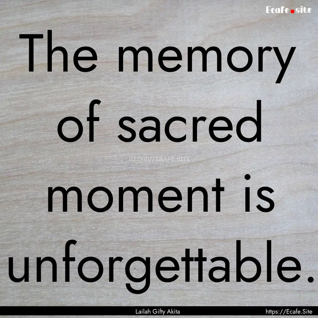 The memory of sacred moment is unforgettable..... : Quote by Lailah Gifty Akita