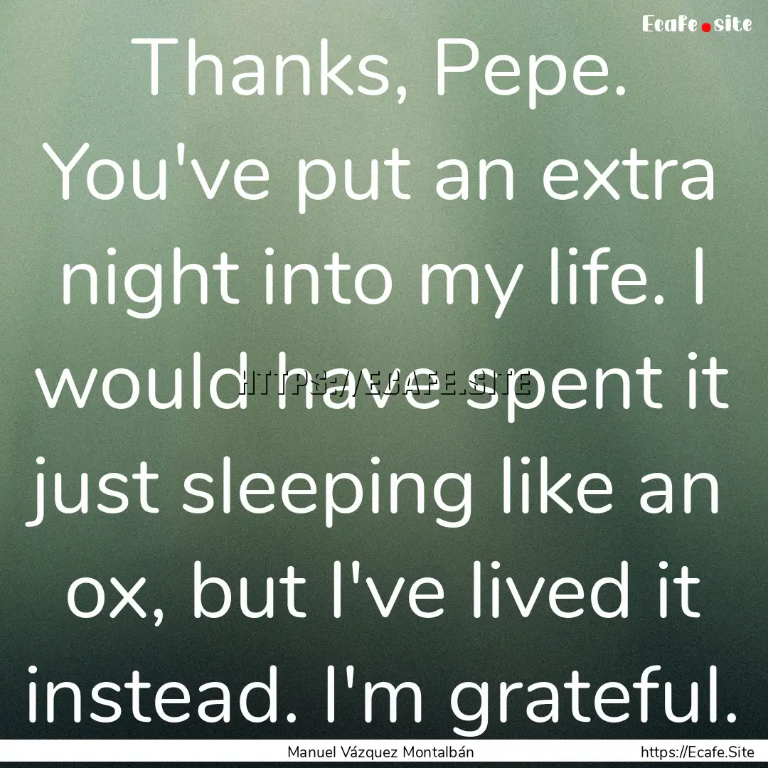 Thanks, Pepe. You've put an extra night into.... : Quote by Manuel Vázquez Montalbán