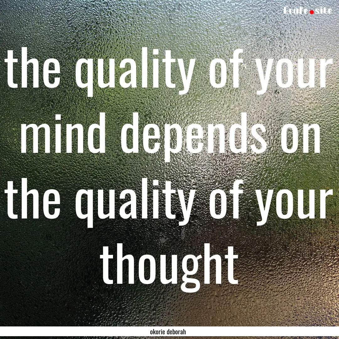 the quality of your mind depends on the quality.... : Quote by okorie deborah