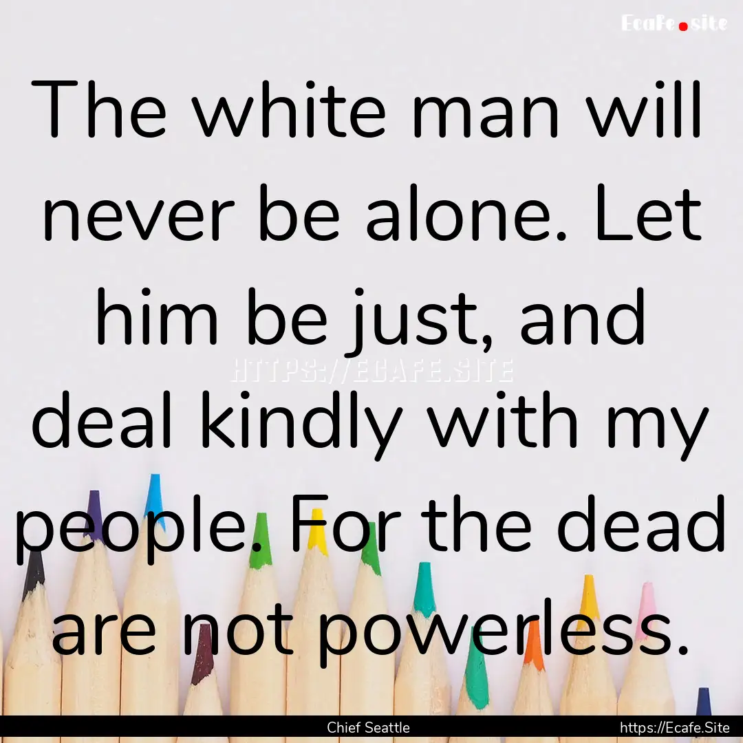 The white man will never be alone. Let him.... : Quote by Chief Seattle