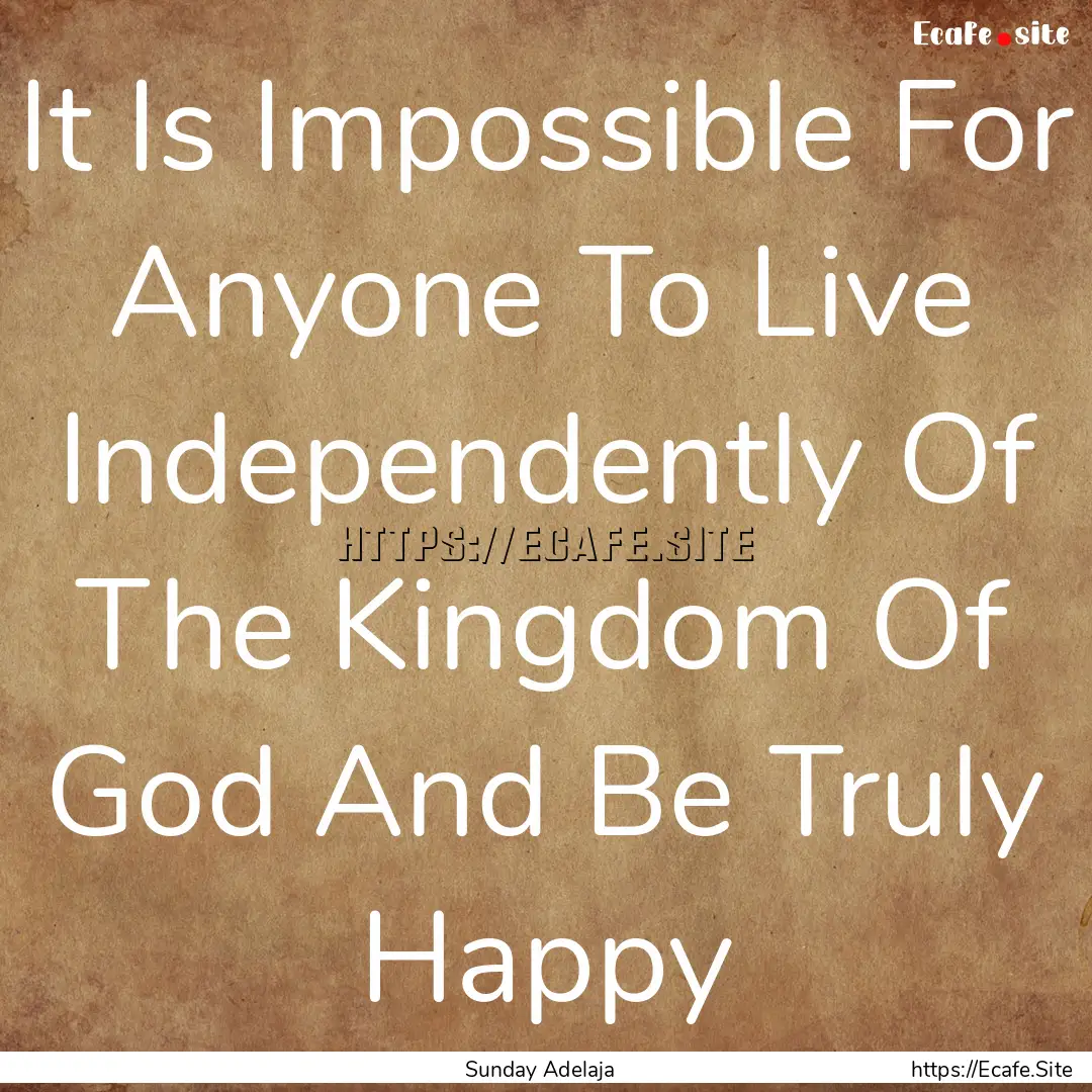 It Is Impossible For Anyone To Live Independently.... : Quote by Sunday Adelaja