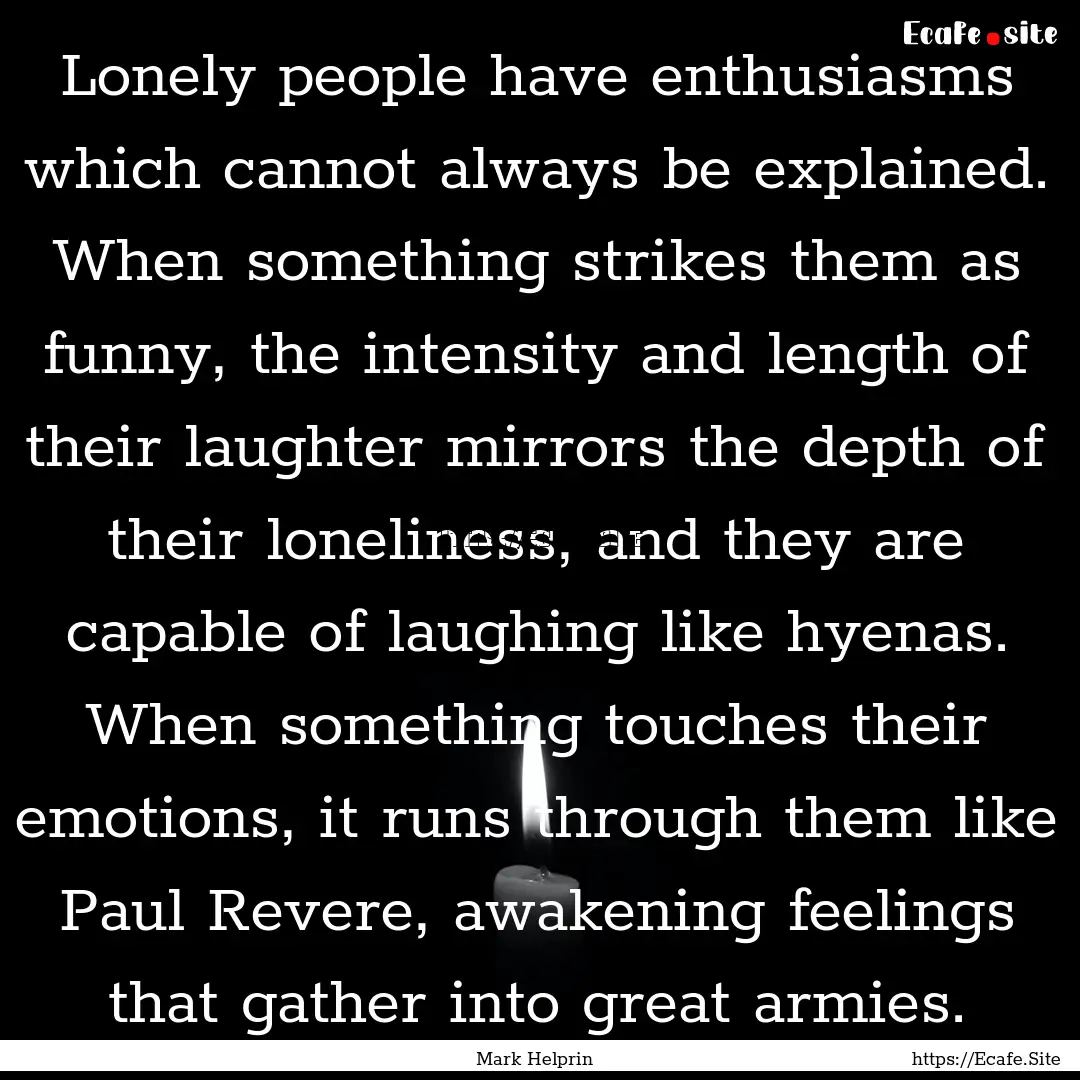 Lonely people have enthusiasms which cannot.... : Quote by Mark Helprin