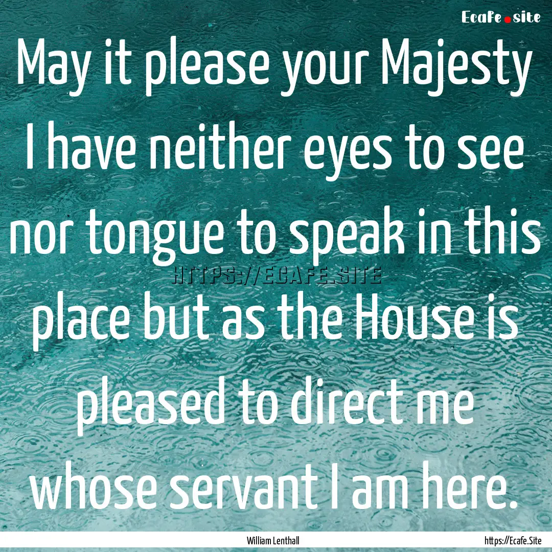 May it please your Majesty I have neither.... : Quote by William Lenthall