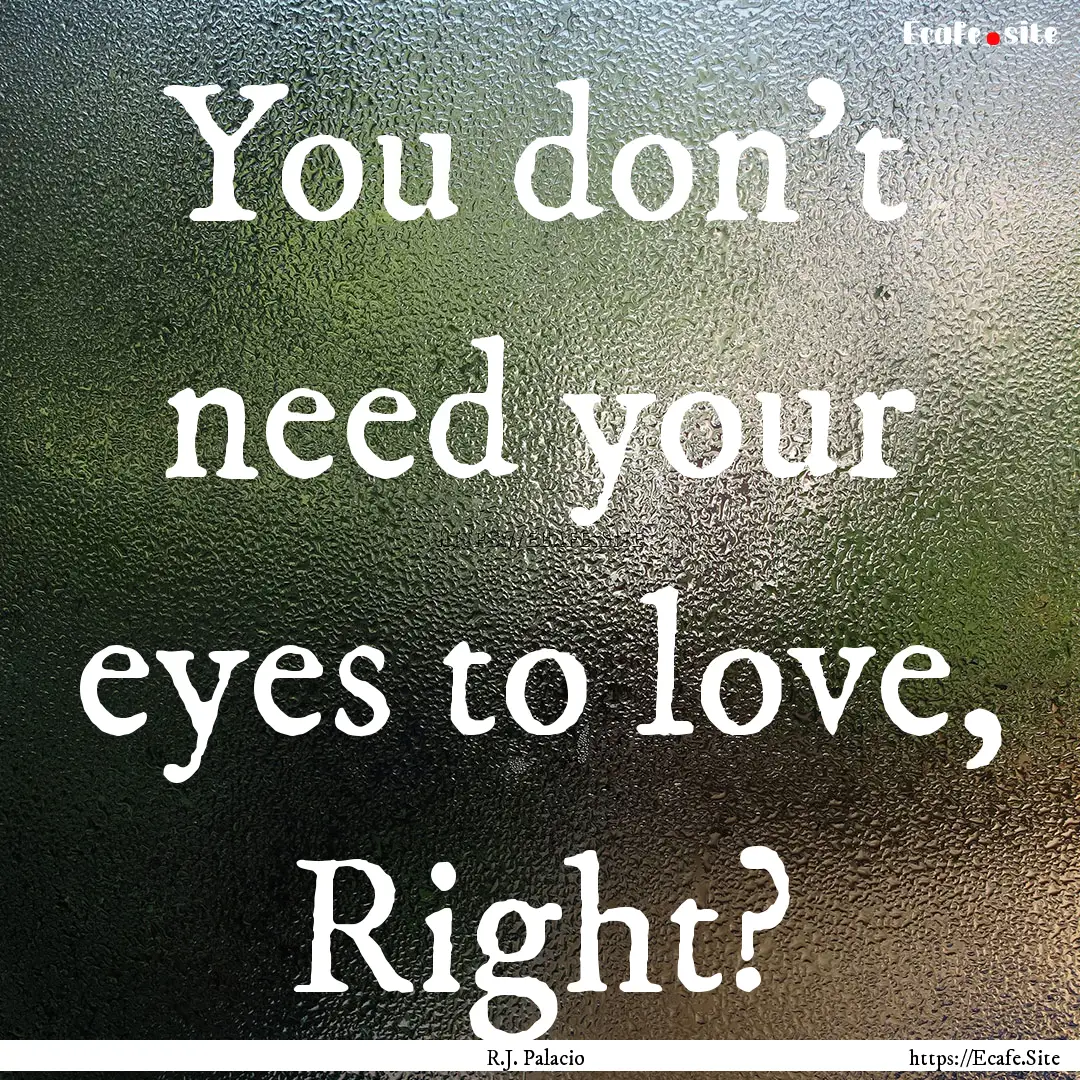 You don't need your eyes to love, Right? : Quote by R.J. Palacio