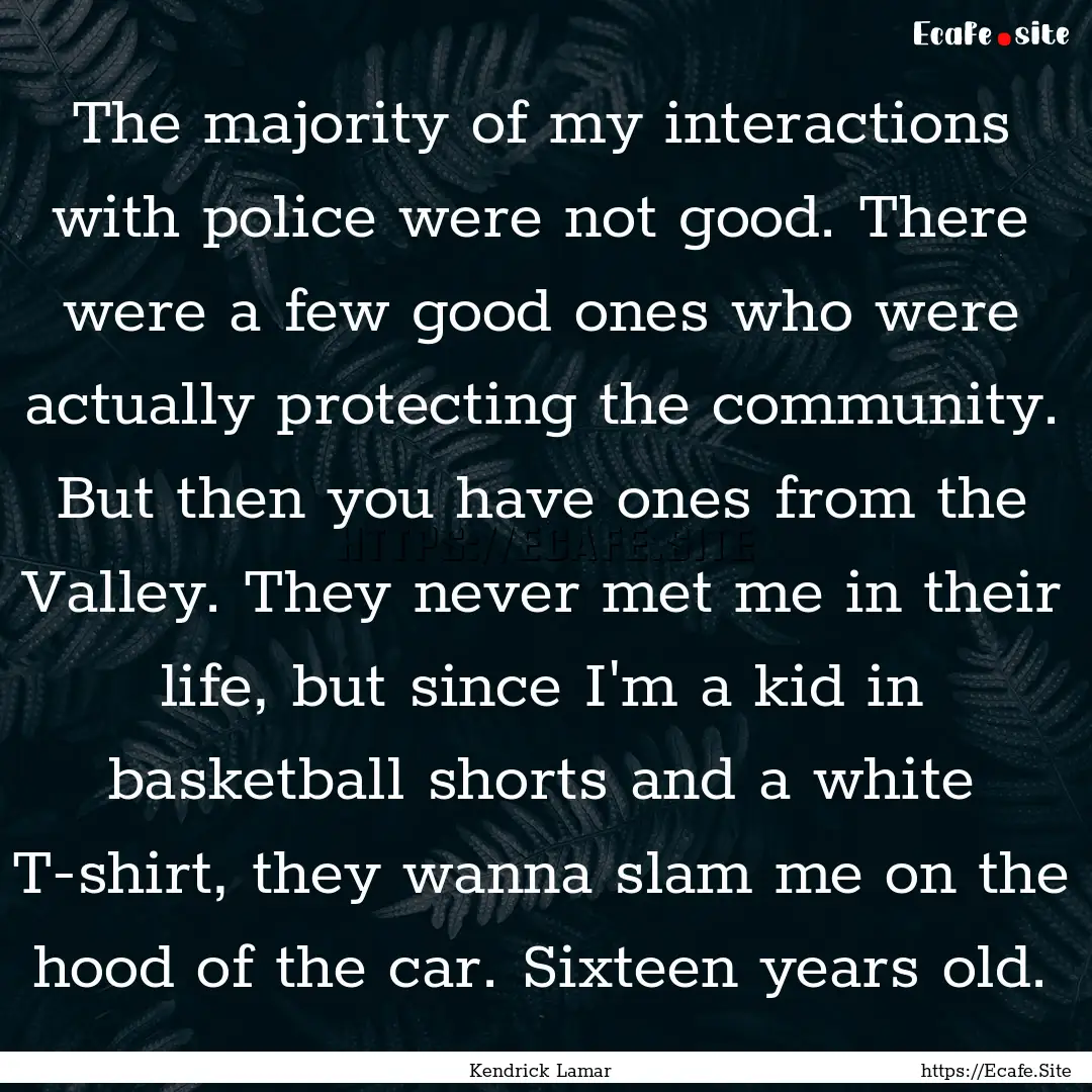 The majority of my interactions with police.... : Quote by Kendrick Lamar