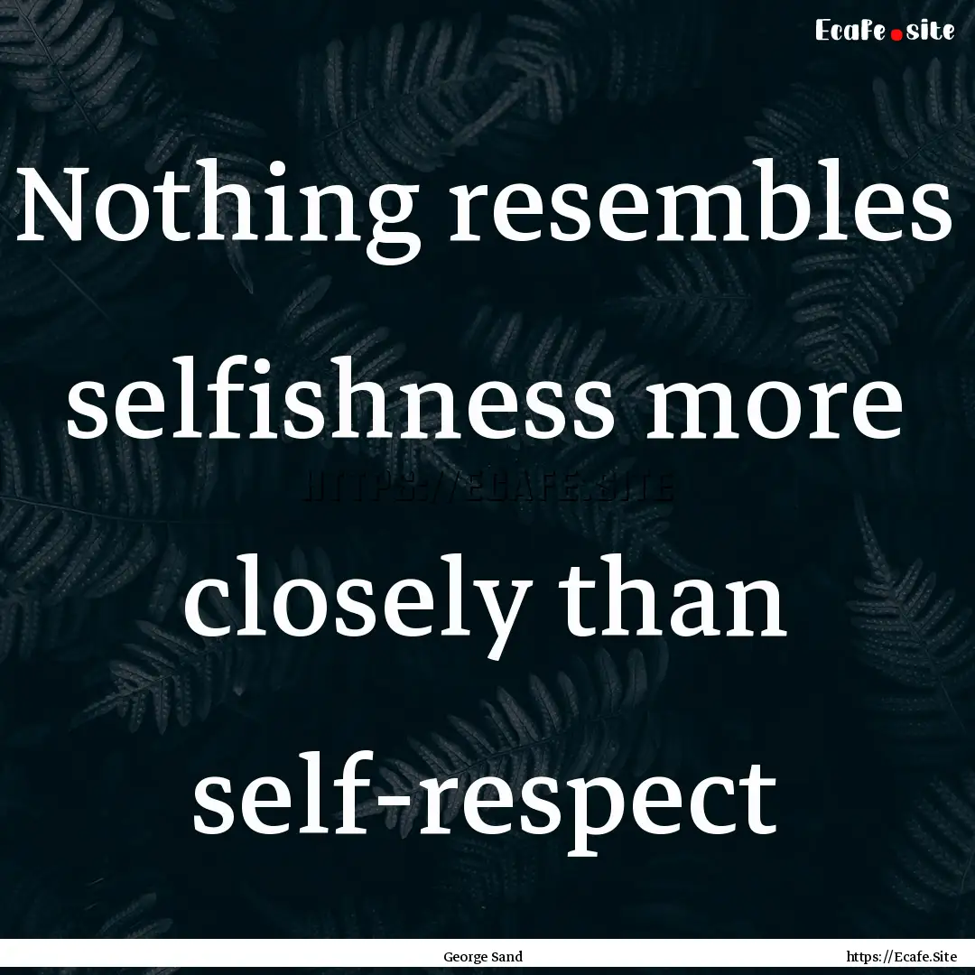 Nothing resembles selfishness more closely.... : Quote by George Sand