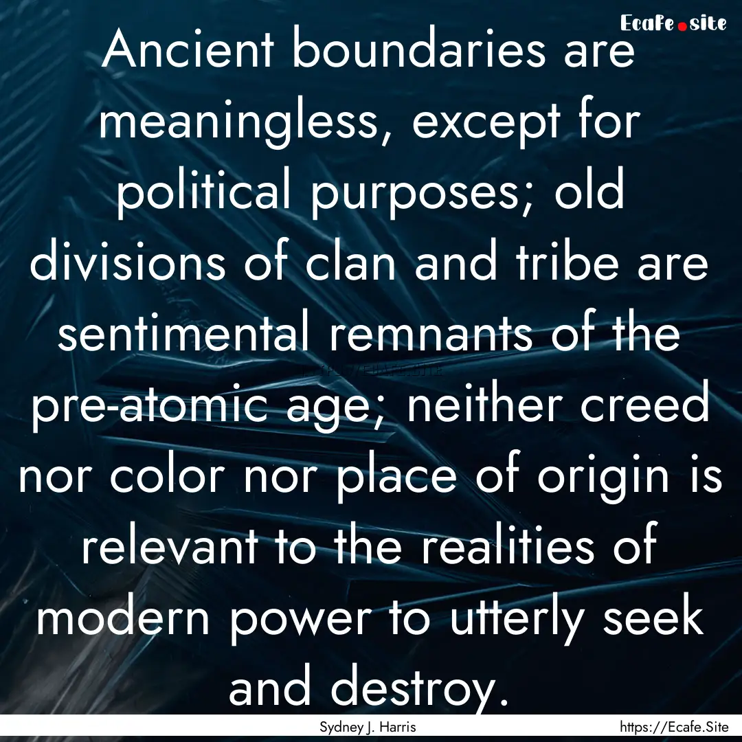 Ancient boundaries are meaningless, except.... : Quote by Sydney J. Harris