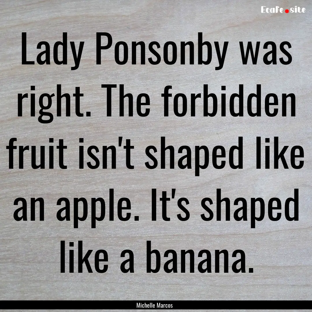 Lady Ponsonby was right. The forbidden fruit.... : Quote by Michelle Marcos