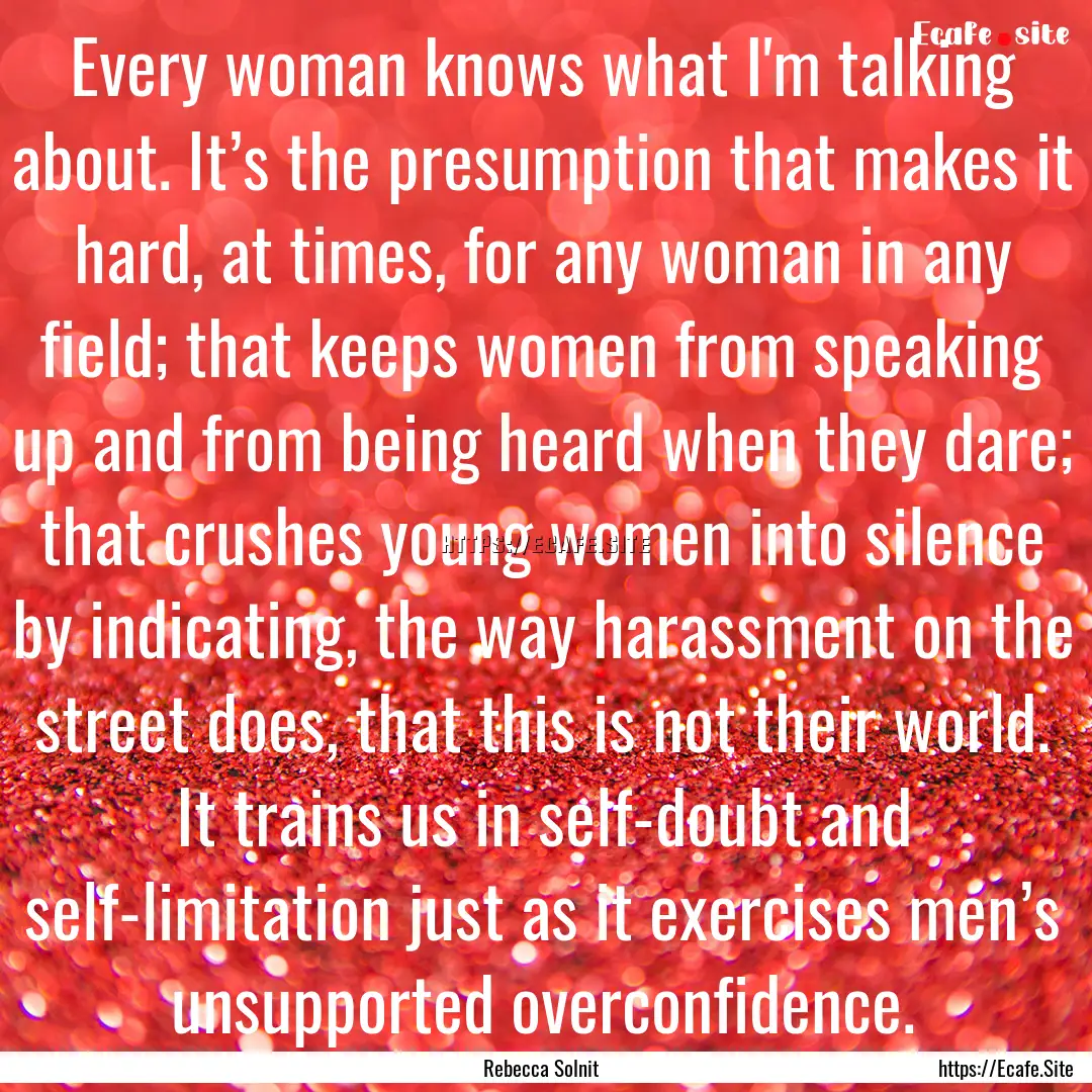 Every woman knows what I'm talking about..... : Quote by Rebecca Solnit