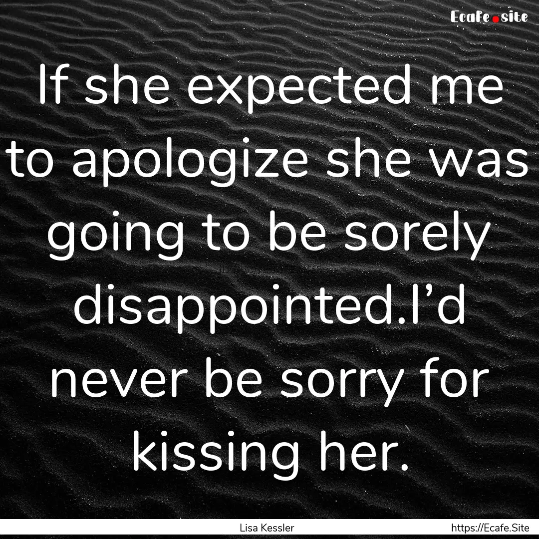 If she expected me to apologize she was going.... : Quote by Lisa Kessler