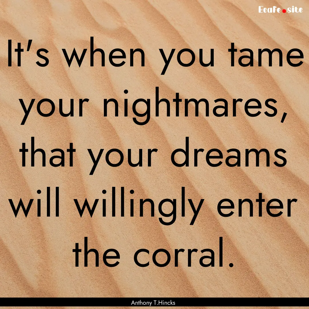 It's when you tame your nightmares, that.... : Quote by Anthony T.Hincks