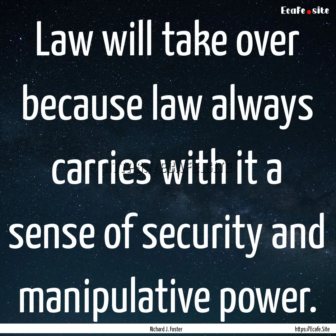 Law will take over because law always carries.... : Quote by Richard J. Foster