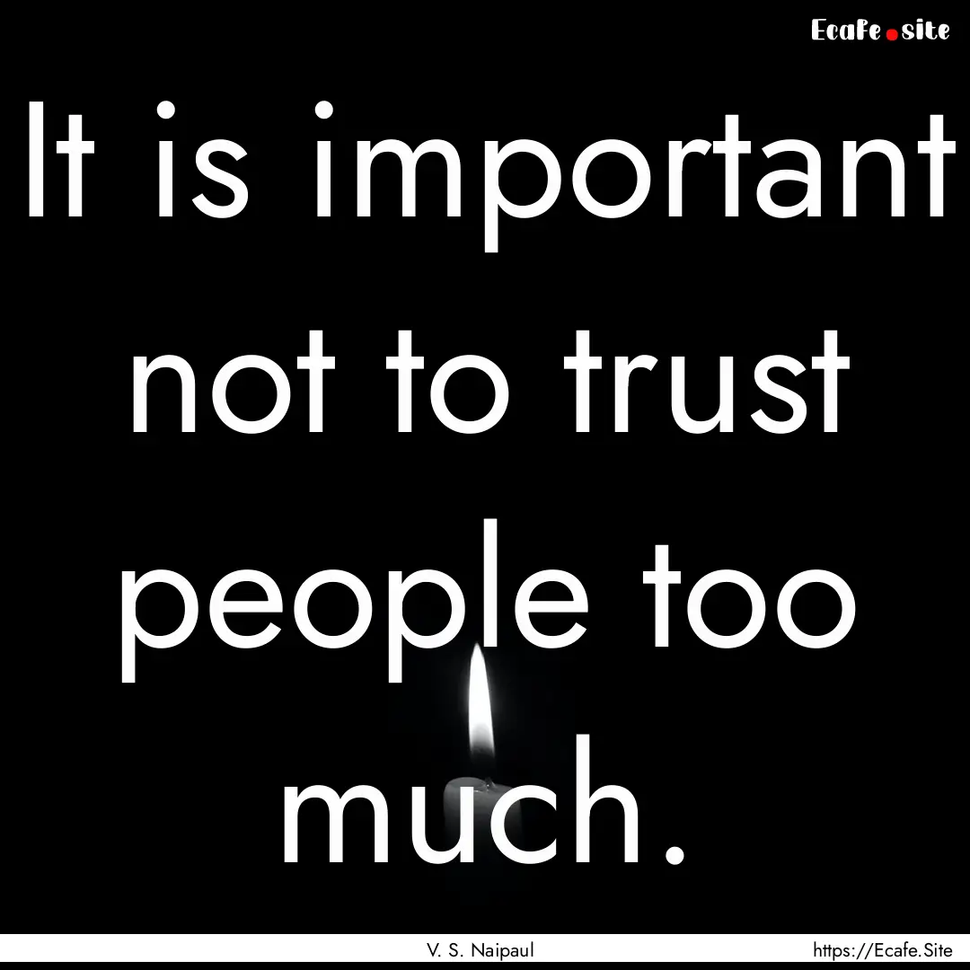 It is important not to trust people too much..... : Quote by V. S. Naipaul