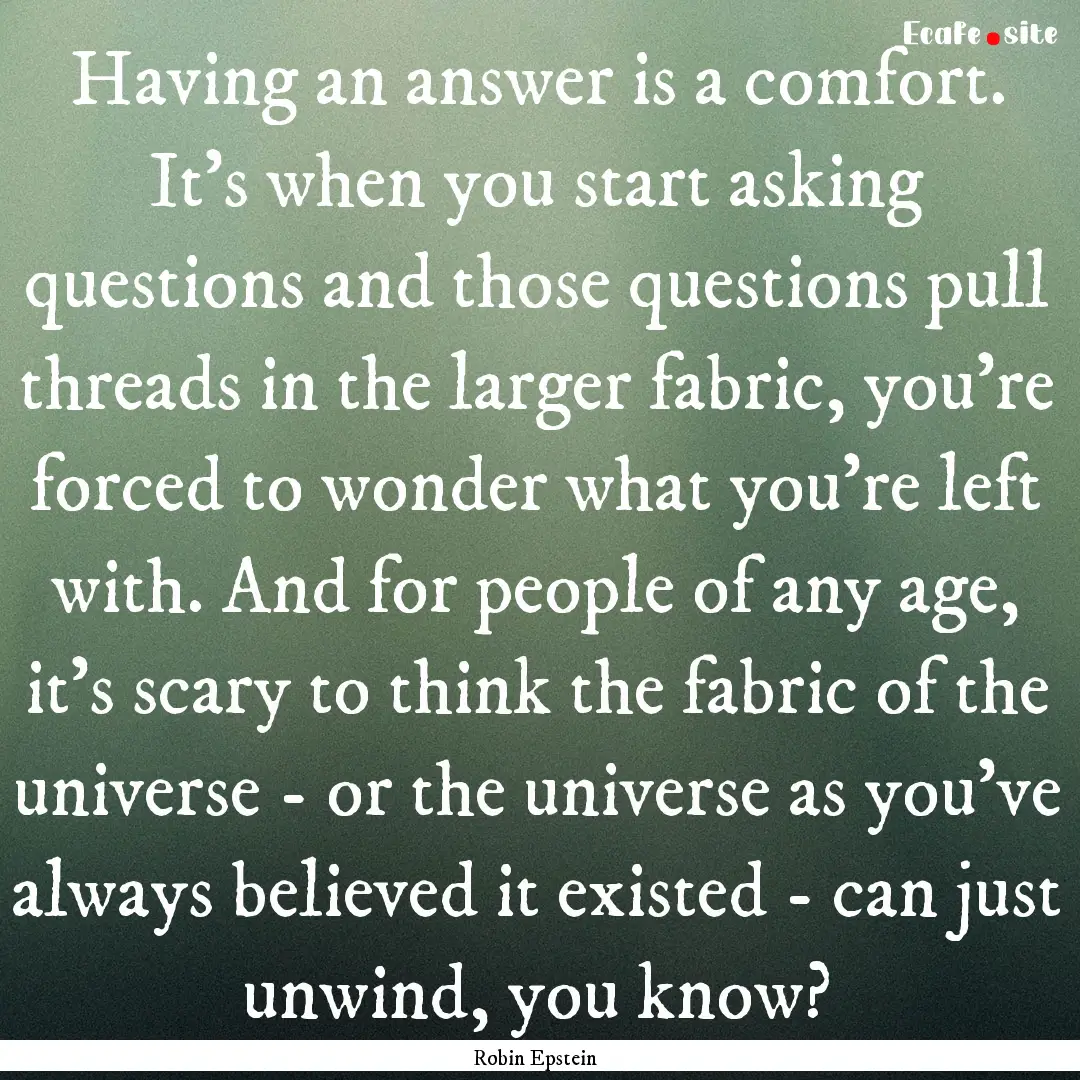 Having an answer is a comfort. It's when.... : Quote by Robin Epstein