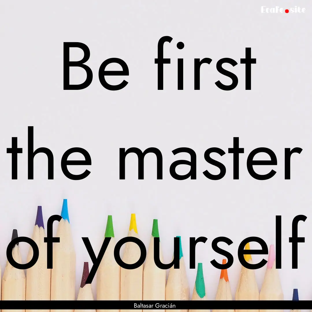 Be first the master of yourself : Quote by Baltasar Gracián