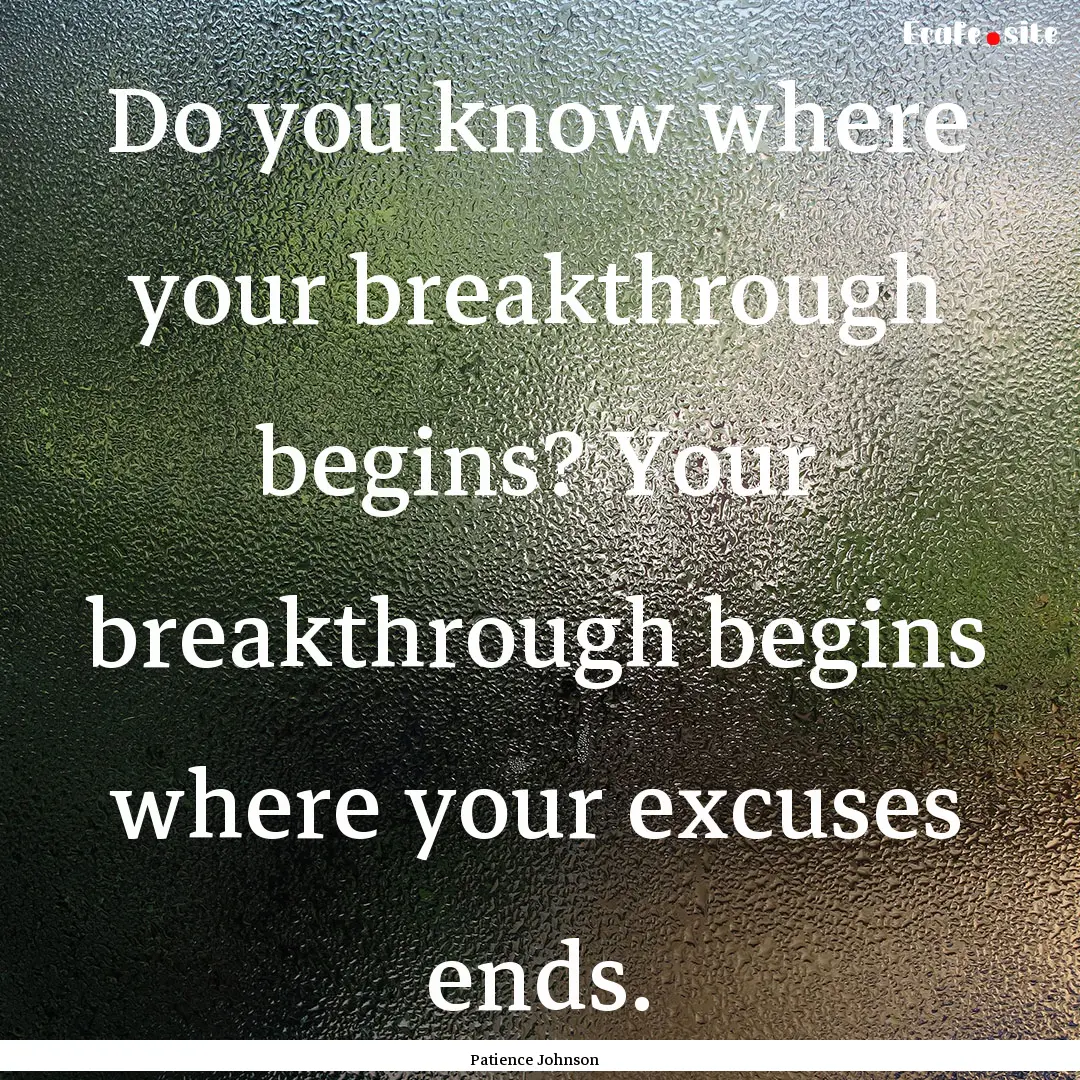 Do you know where your breakthrough begins?.... : Quote by Patience Johnson