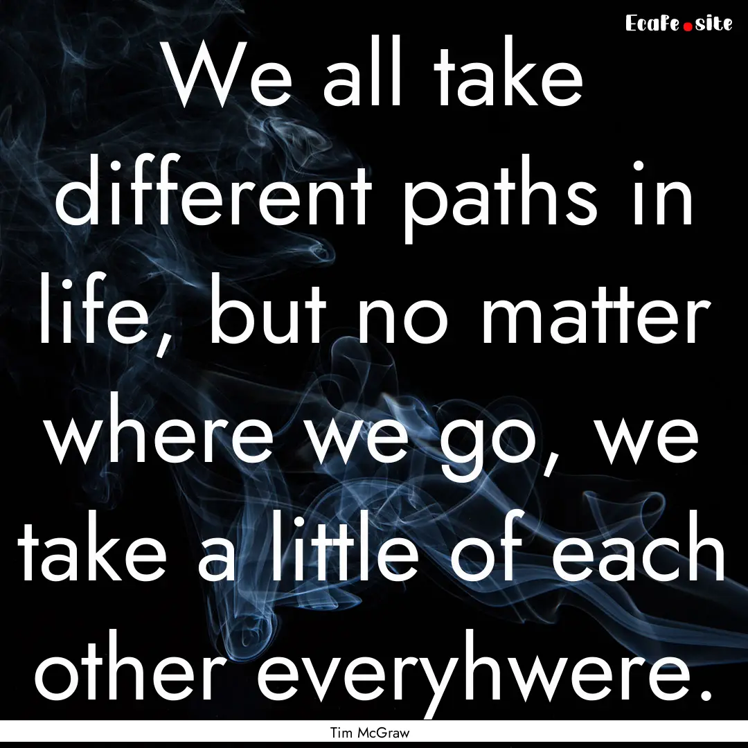 We all take different paths in life, but.... : Quote by Tim McGraw