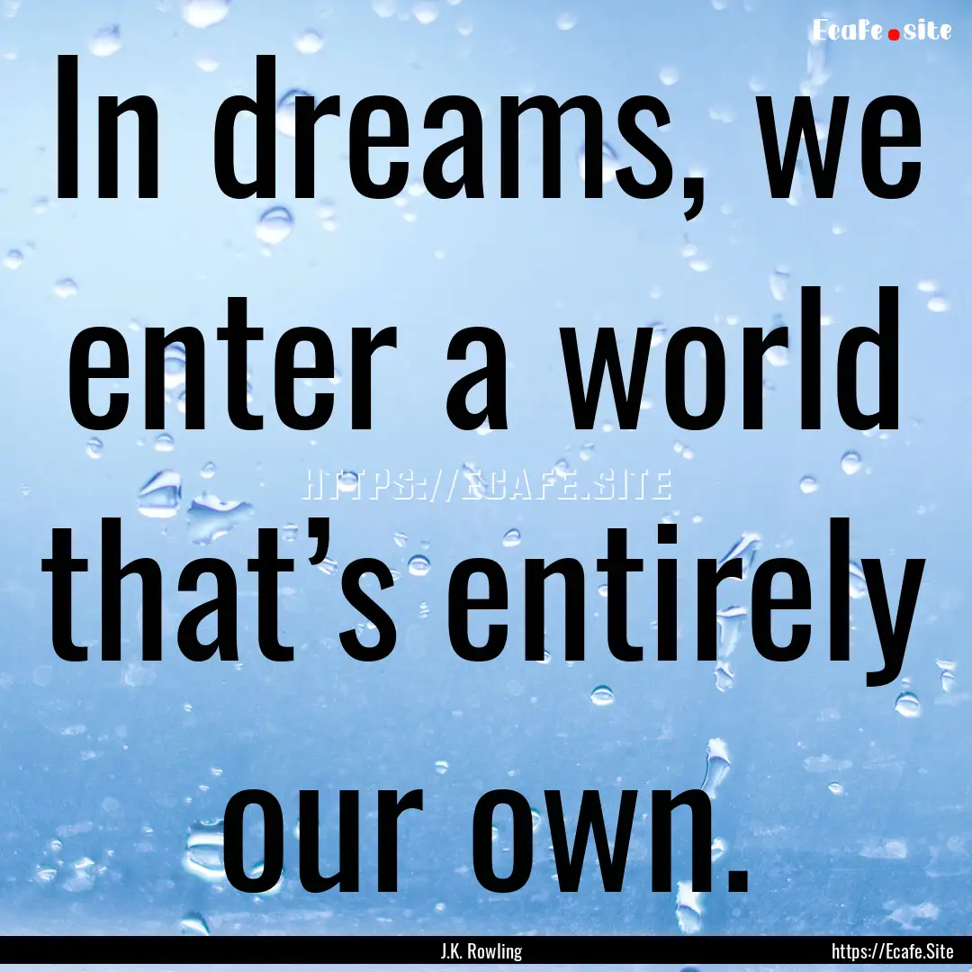 In dreams, we enter a world that’s entirely.... : Quote by J.K. Rowling