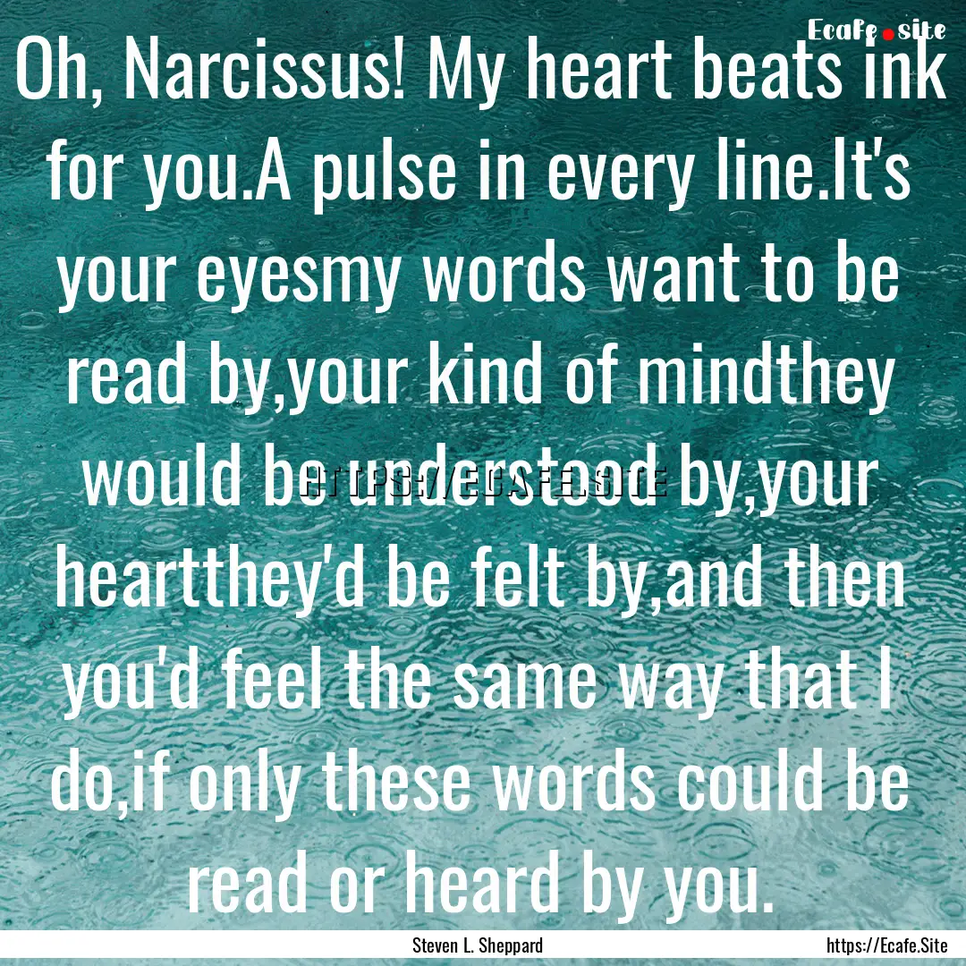 Oh, Narcissus! My heart beats ink for you.A.... : Quote by Steven L. Sheppard