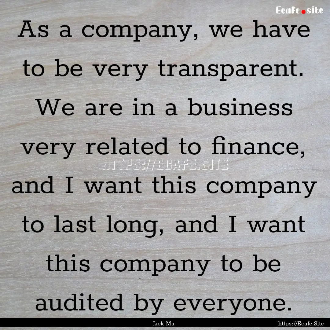 As a company, we have to be very transparent..... : Quote by Jack Ma