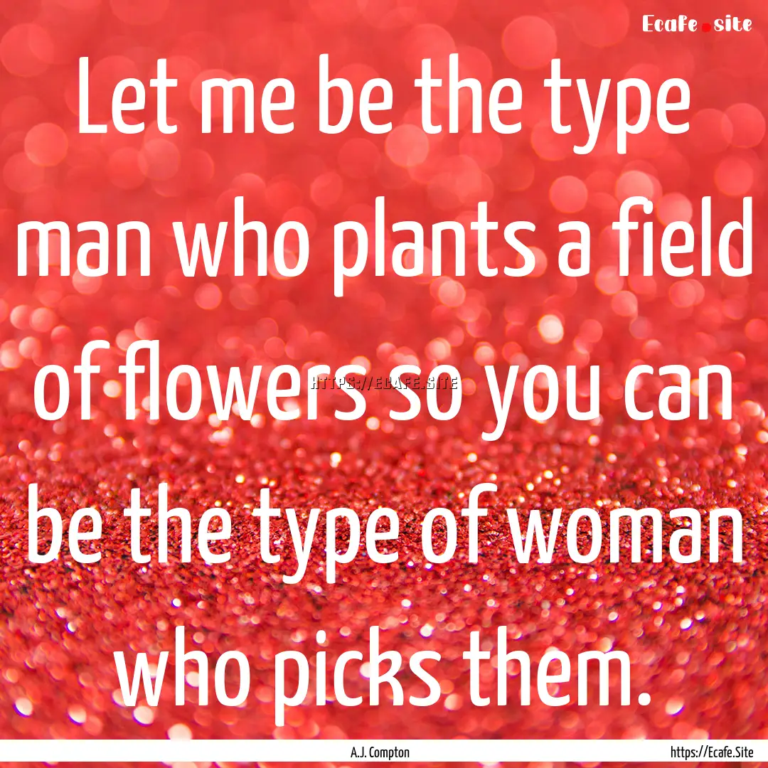 Let me be the type man who plants a field.... : Quote by A.J. Compton