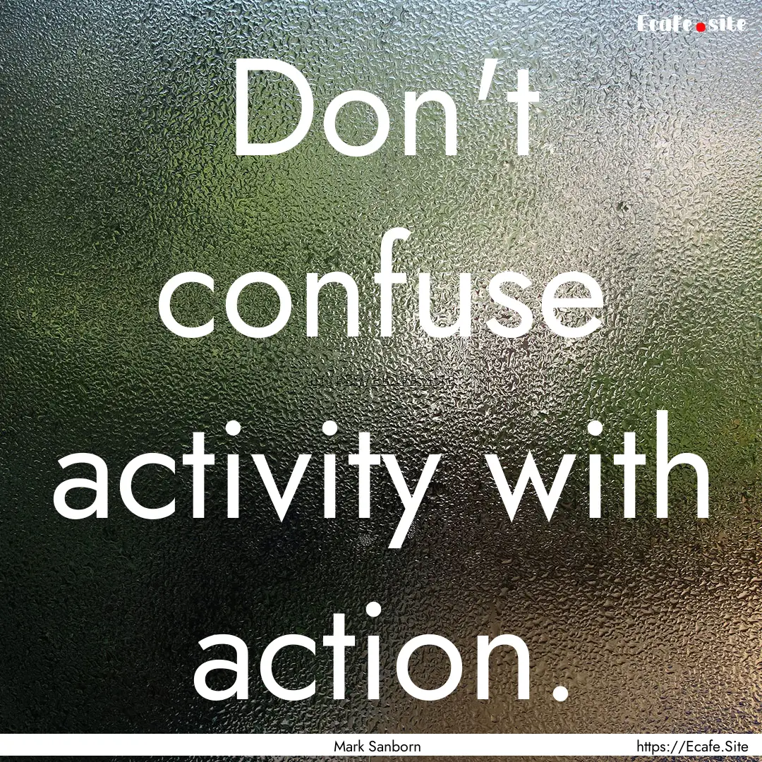 Don't confuse activity with action. : Quote by Mark Sanborn