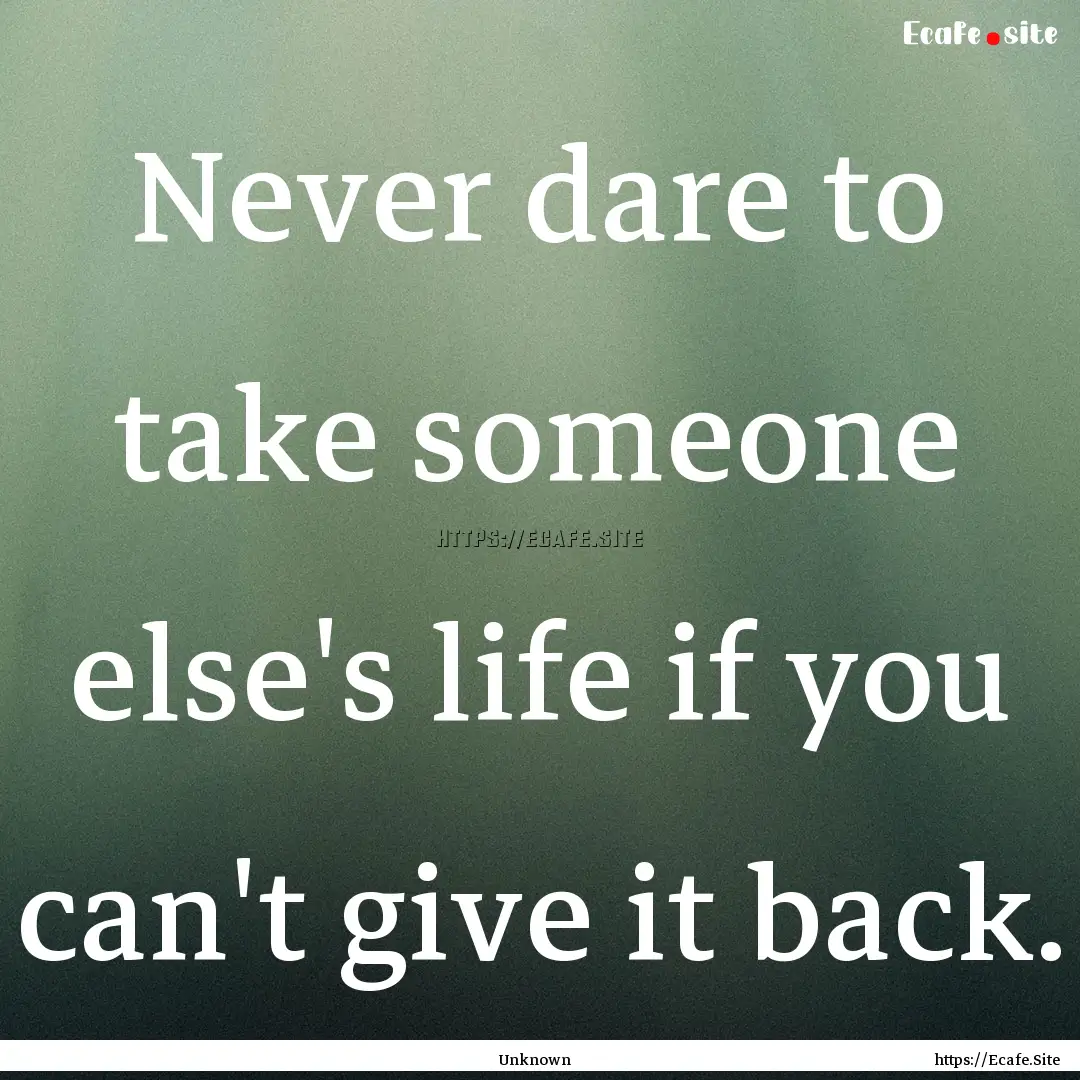 Never dare to take someone else's life if.... : Quote by Unknown