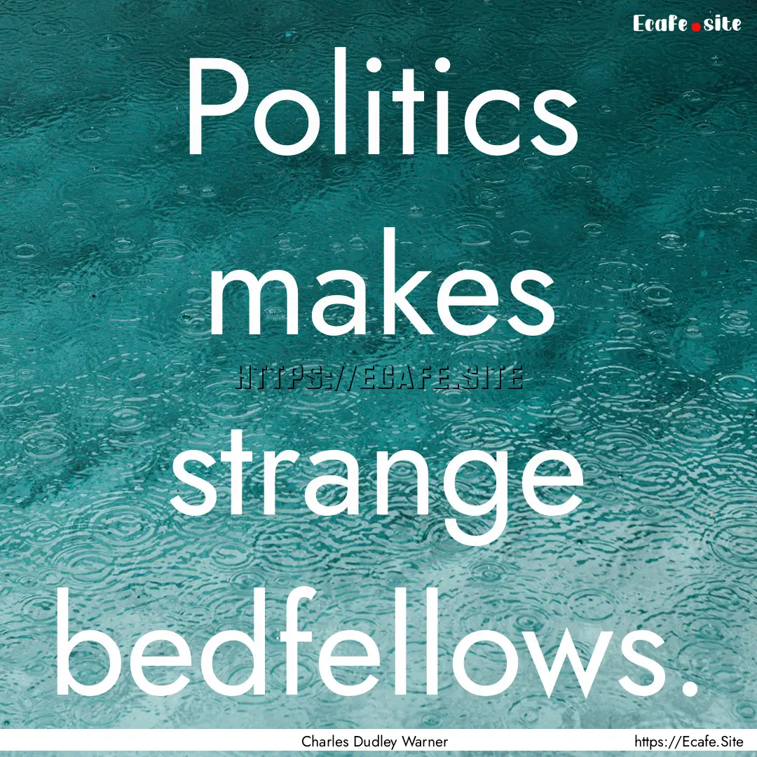 Politics makes strange bedfellows. : Quote by Charles Dudley Warner