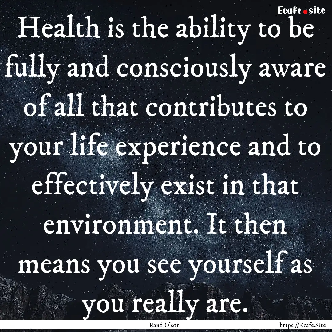 Health is the ability to be fully and consciously.... : Quote by Rand Olson