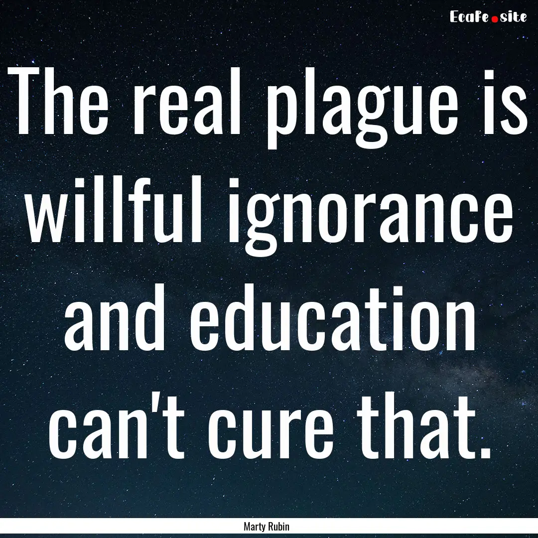 The real plague is willful ignorance and.... : Quote by Marty Rubin