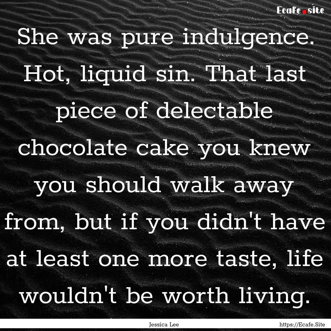 She was pure indulgence. Hot, liquid sin..... : Quote by Jessica Lee