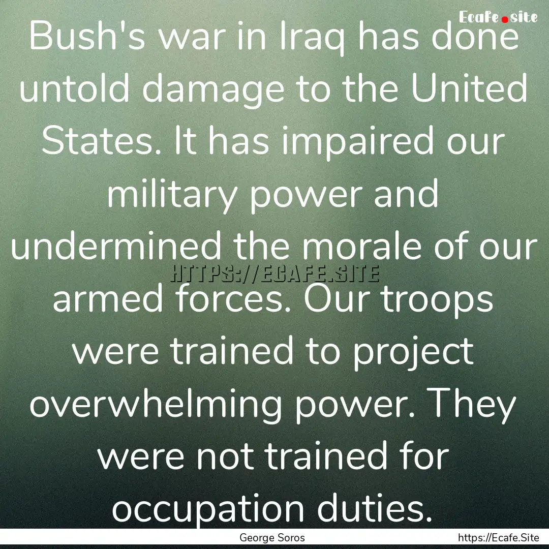 Bush's war in Iraq has done untold damage.... : Quote by George Soros