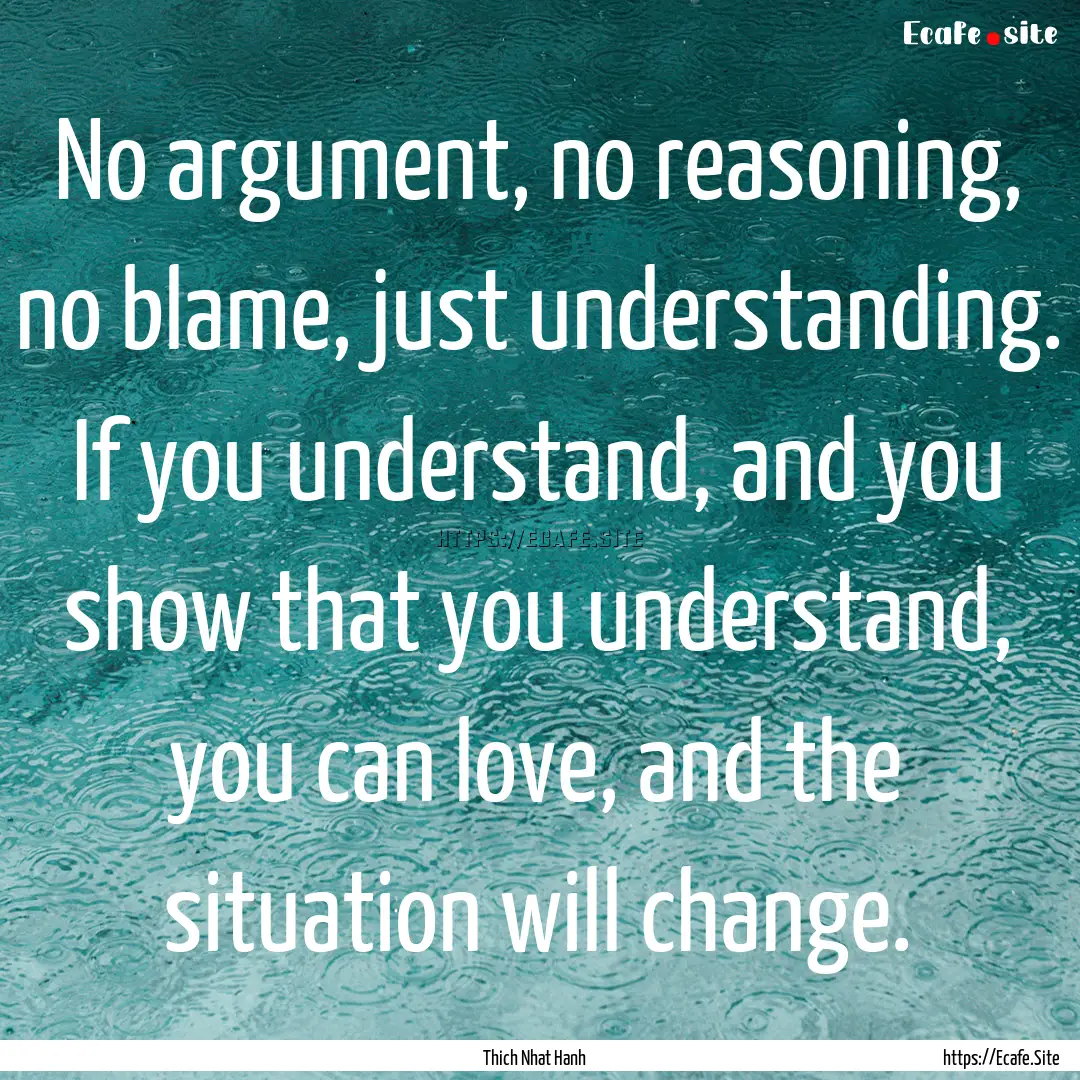 No argument, no reasoning, no blame, just.... : Quote by Thich Nhat Hanh