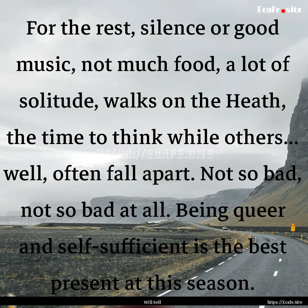 For the rest, silence or good music, not.... : Quote by Will Self