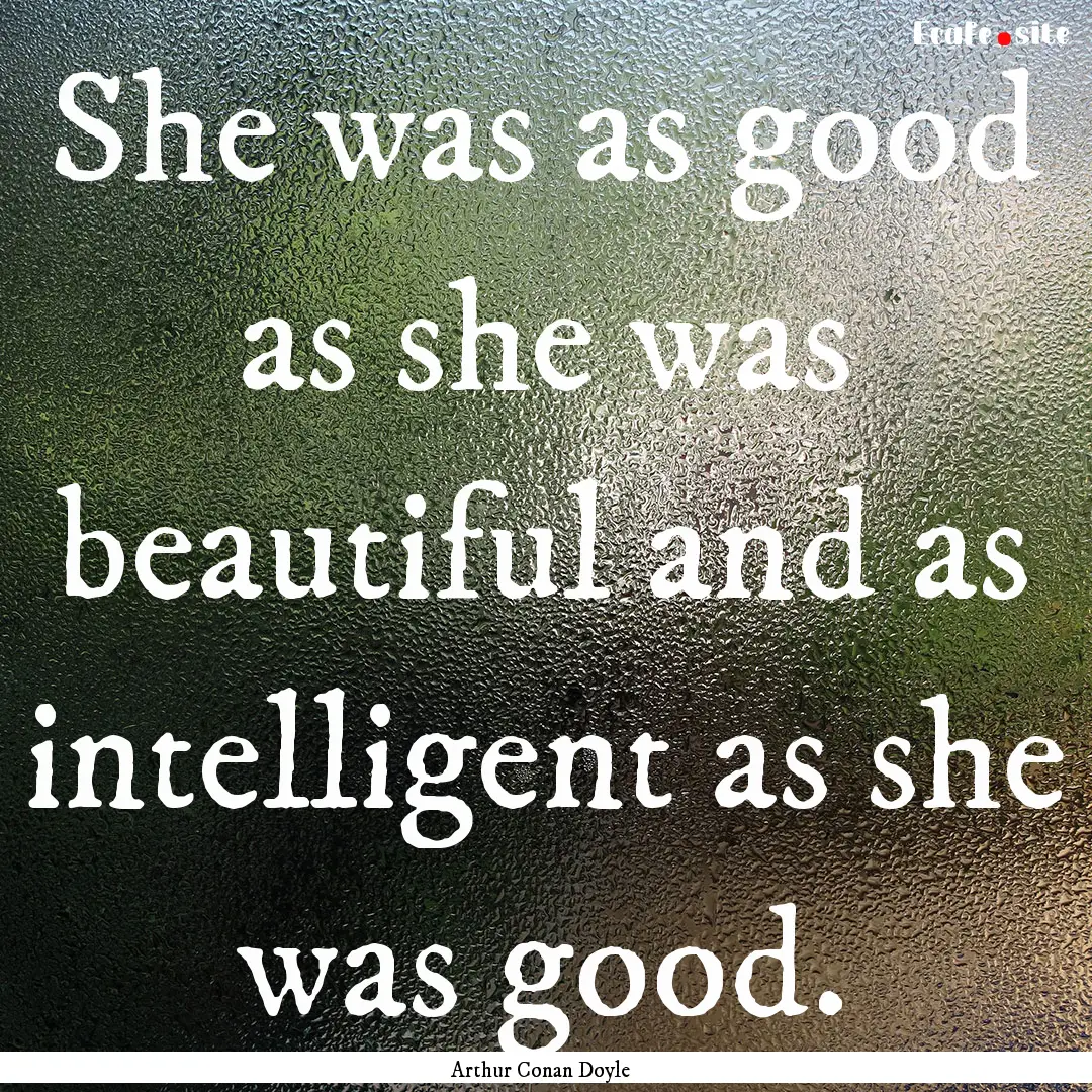 She was as good as she was beautiful and.... : Quote by Arthur Conan Doyle