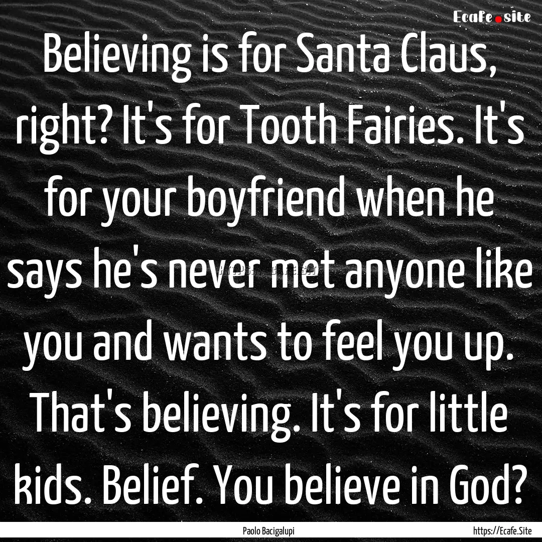 Believing is for Santa Claus, right? It's.... : Quote by Paolo Bacigalupi