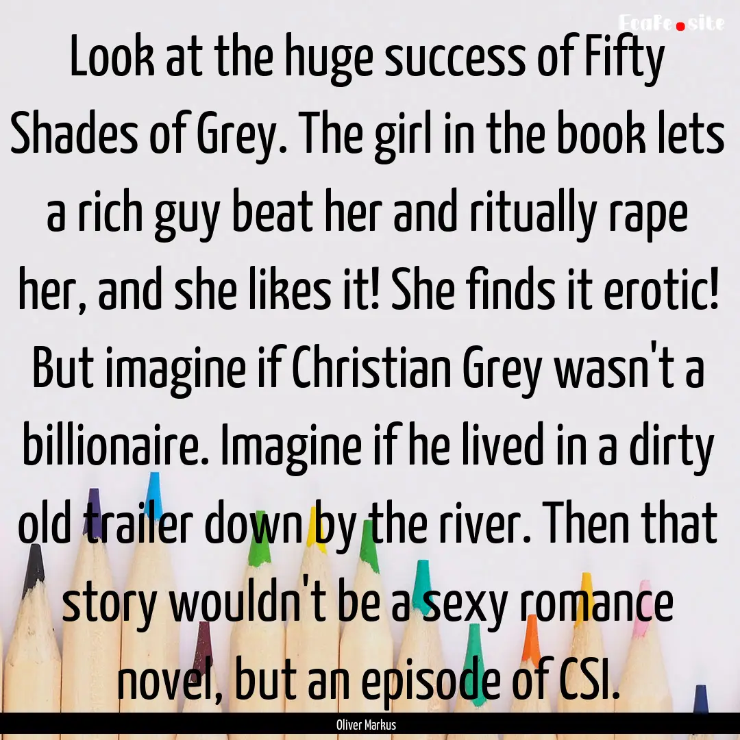 Look at the huge success of Fifty Shades.... : Quote by Oliver Markus