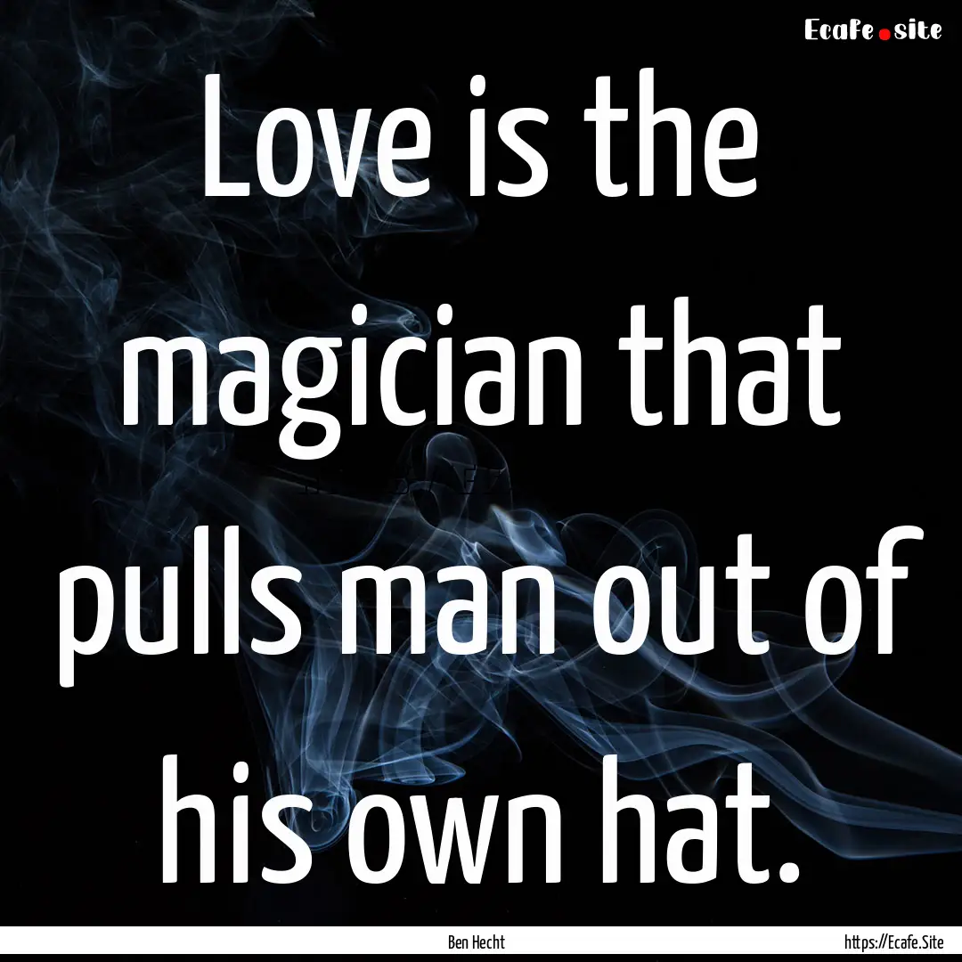 Love is the magician that pulls man out of.... : Quote by Ben Hecht