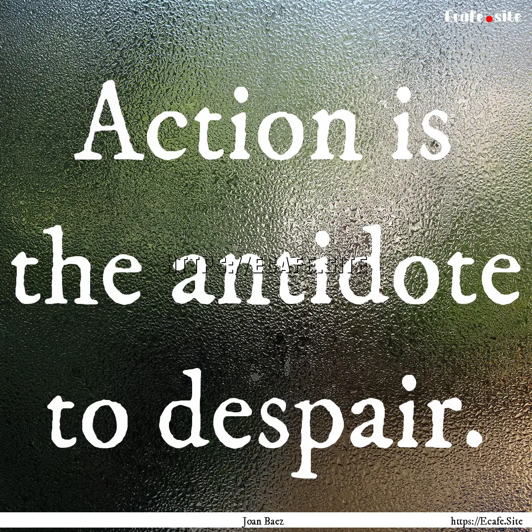 Action is the antidote to despair. : Quote by Joan Baez