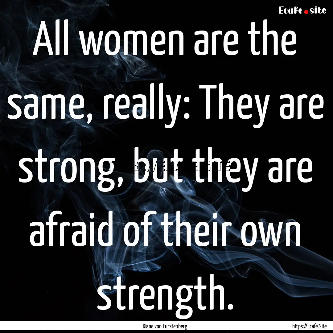 All women are the same, really: They are.... : Quote by Diane von Furstenberg